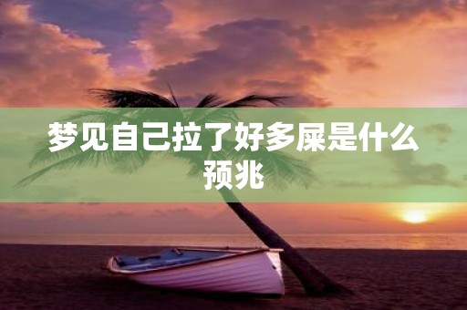 梦见自己拉了好多屎是什么预兆