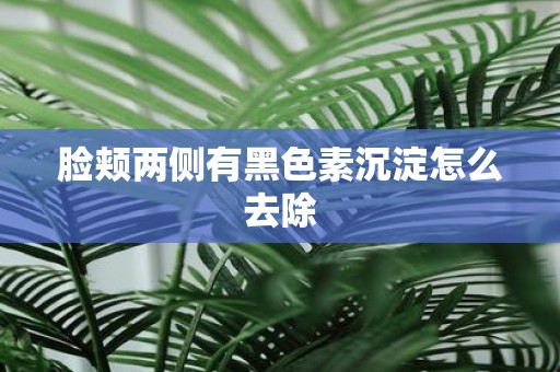 脸颊两侧有黑色素沉淀怎么去除