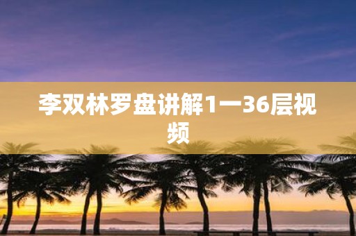 李双林罗盘讲解1一36层视频