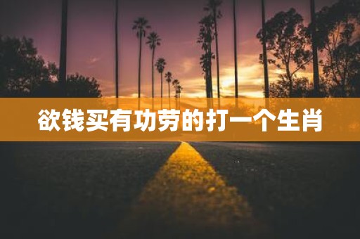 欲钱买有功劳的打一个生肖
