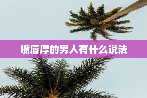 嘴唇厚的男人有什么说法