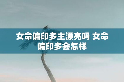 女命偏印多主漂亮吗 女命偏印多会怎样