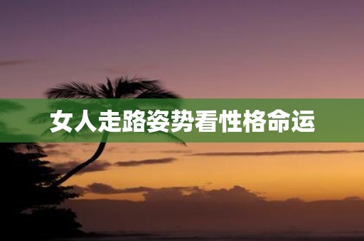 女人走路姿势看性格命运
