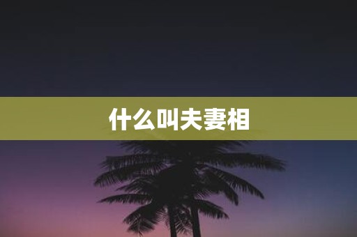 什么叫夫妻相