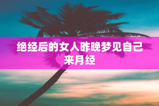 绝经后的女人昨晚梦见自己来月经