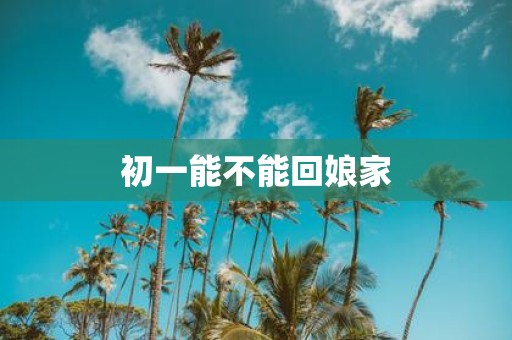 初一能不能回娘家