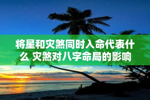 将星和灾煞同时入命代表什么 灾煞对八字命局的影响