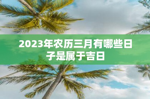 2025年农历三月有哪些日子是属于吉日