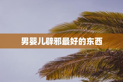 男婴儿辟邪最好的东西