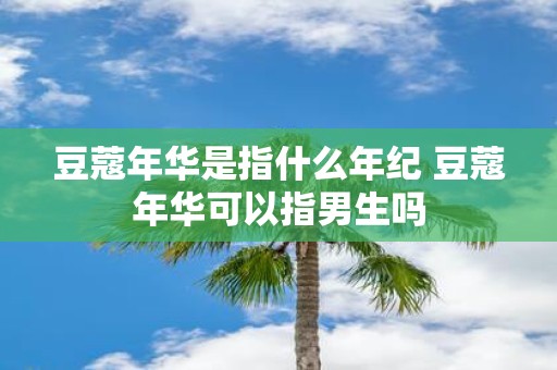 豆蔻年华是指什么年纪 豆蔻年华可以指男生吗