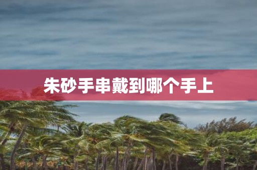 朱砂手串戴到哪个手上