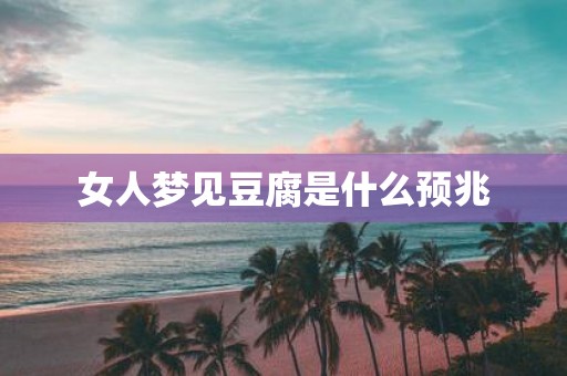 女人梦见豆腐是什么预兆