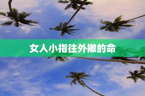 女人小指往外撇的命