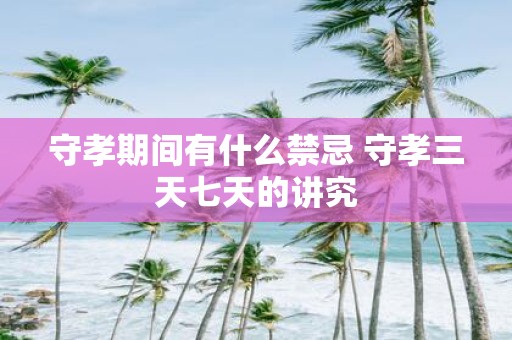 守孝期间有什么禁忌 守孝三天七天的讲究
