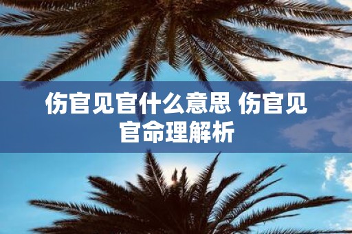 伤官见官什么意思 伤官见官命理解析