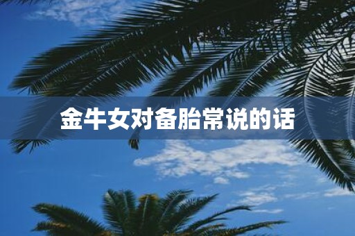 金牛女对备胎常说的话