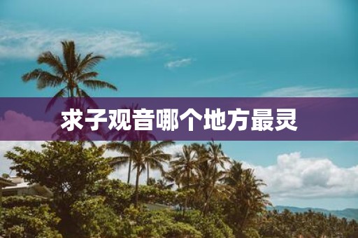 求子观音哪个地方最灵