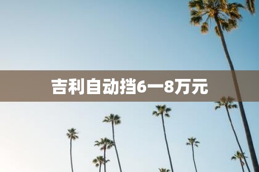 吉利自动挡6一8万元