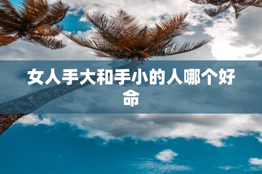 女人手大和手小的人哪个好命
