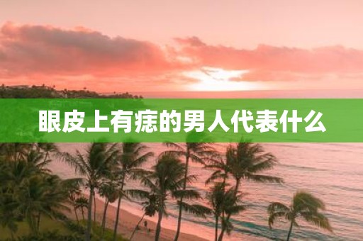 眼皮上有痣的男人代表什么