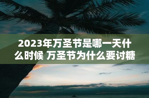 2025年万圣节是哪一天什么时候 万圣节为什么要讨糖吃