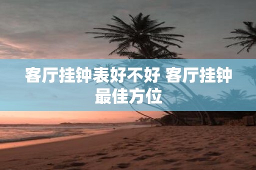客厅挂钟表好不好 客厅挂钟最佳方位