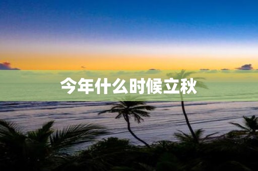 今年什么时候立秋