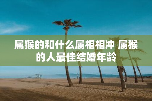 属猴的和什么属相相冲 属猴的人最佳结婚年龄