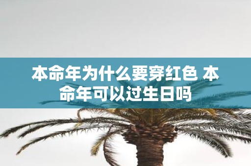 本命年为什么要穿红色 本命年可以过生日吗