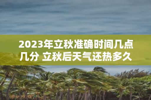2025年立秋准确时间几点几分 立秋后天气还热多久