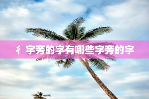 彳字旁的字有哪些字旁的字