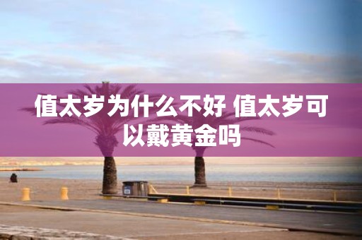 值太岁为什么不好 值太岁可以戴黄金吗