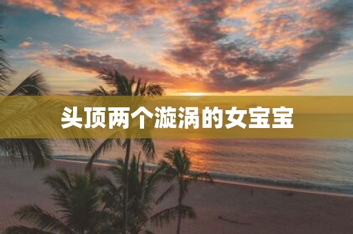 头顶两个漩涡的女宝宝