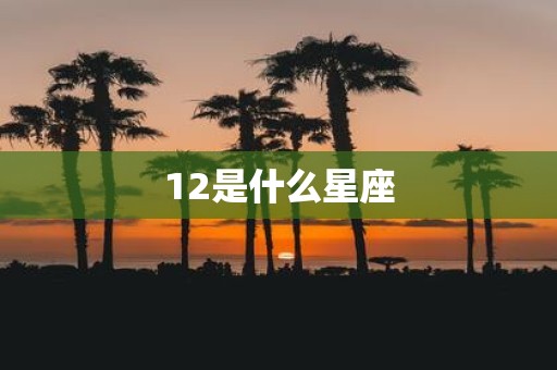 12是什么星座 12是什么星座