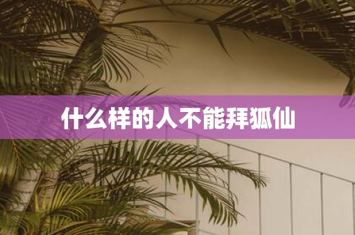 什么样的人不能拜狐仙