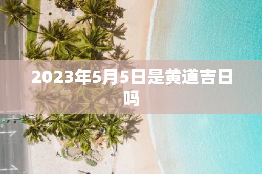 2025年5月5日是黄道吉日吗