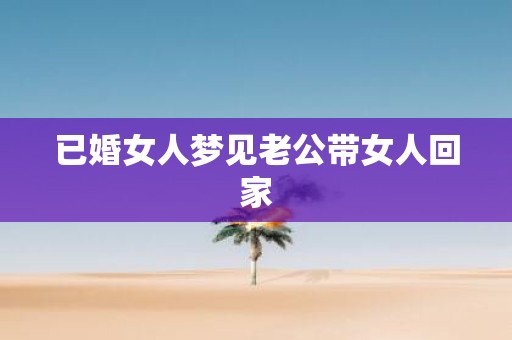 已婚女人梦见老公带女人回家