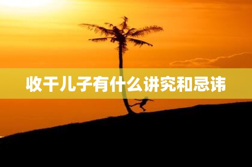 收干儿子有什么讲究和忌讳