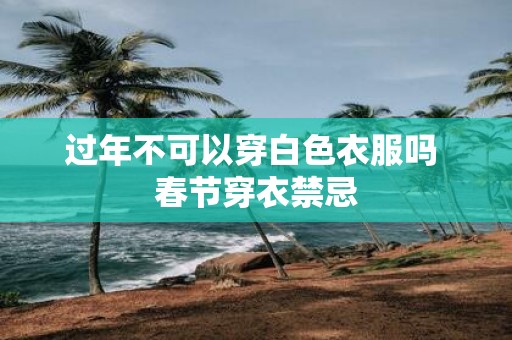 过年不可以穿白色衣服吗 春节穿衣禁忌