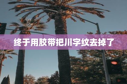 终于用胶带把川字纹去掉了