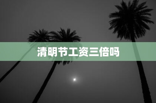 清明节工资三倍吗