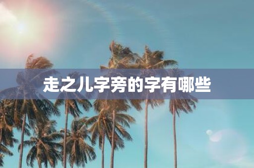 走之儿字旁的字有哪些
