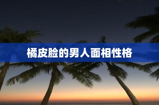橘皮脸的男人面相性格
