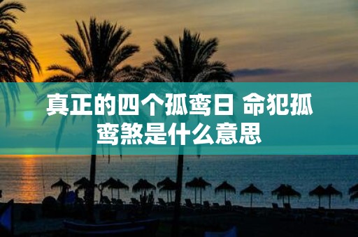 真正的四个孤鸾日 命犯孤鸾煞是什么意思