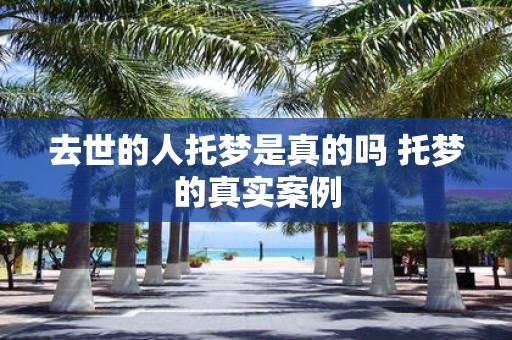 去世的人托梦是真的吗 托梦的真实案例