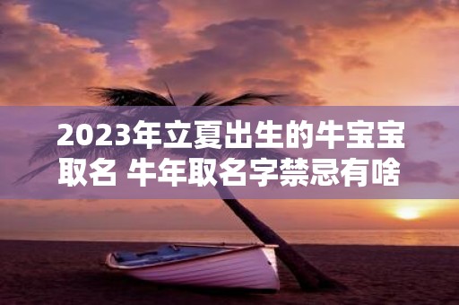 2025年立夏出生的牛宝宝取名 牛年取名字禁忌有啥