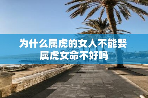 为什么属虎的女人不能娶 属虎女命不好吗