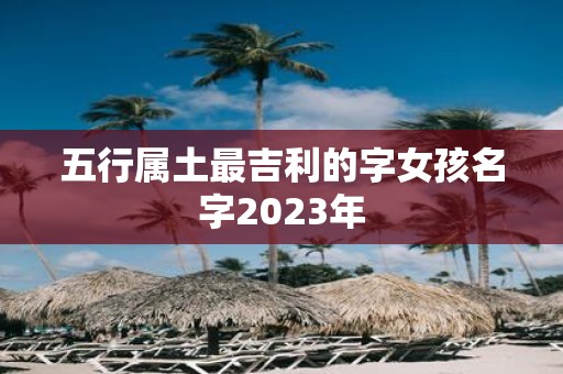 五行属土最吉利的字女孩名字2025年