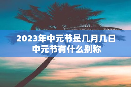 2025年中元节是几月几日 中元节有什么别称