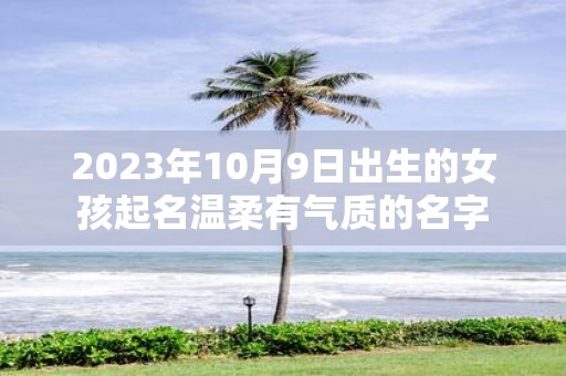 2025年10月9日出生的女孩起名温柔有气质的名字